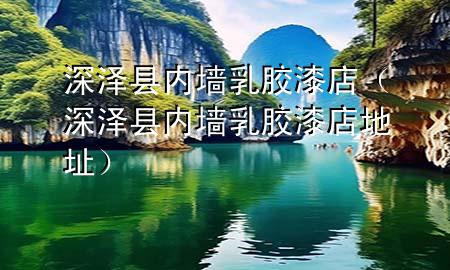 深澤縣內(nèi)墻乳膠漆店（深澤縣內(nèi)墻乳膠漆店地址）