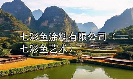 七彩魚(yú)涂料有限公司（七彩魚(yú)藝術(shù)）