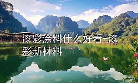 漆彩涂料什么好看-漆彩新材料