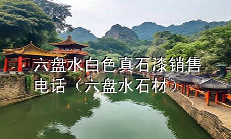 六盤水白色真石漆銷售電話（六盤水石材）