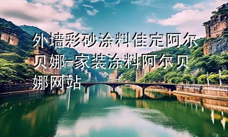 外墻彩砂涂料佳定阿爾貝娜-家裝涂料阿爾貝娜網(wǎng)站