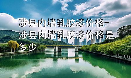 涉縣內墻乳膠漆價格-涉縣內墻乳膠漆價格是多少