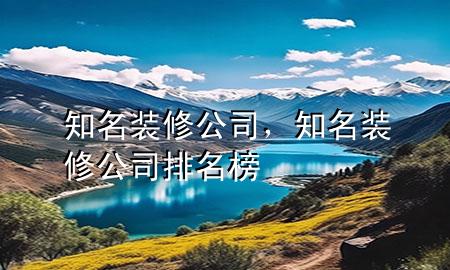 知名裝修公司，知名裝修公司排名榜