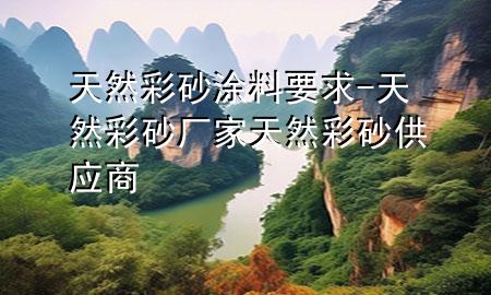 天然彩砂涂料要求-天然彩砂廠家 天然彩砂供應商