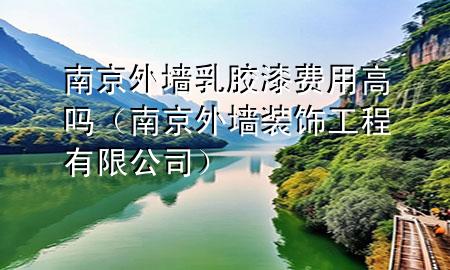 南京外墻乳膠漆費(fèi)用高嗎（南京外墻裝飾工程有限公司）