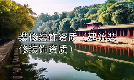 裝修裝飾資質(zhì)（建筑裝修裝飾資質(zhì)）