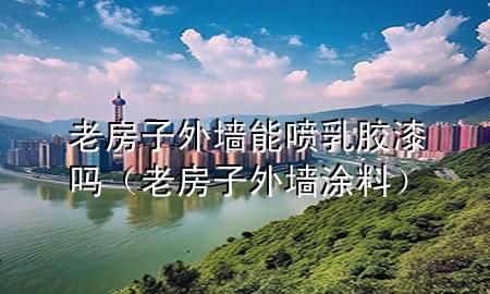 老房子外墻能噴乳膠漆嗎（老房子外墻涂料）