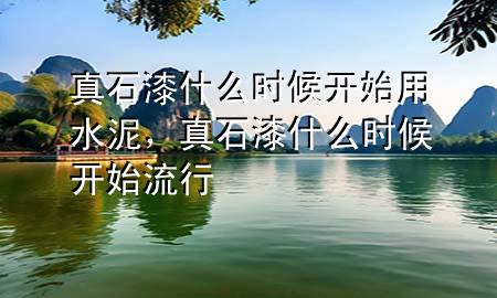 真石漆什么時候開始用水泥，真石漆什么時候開始流行