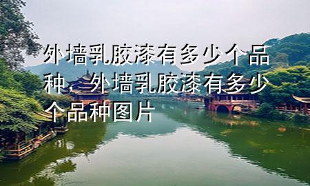 外墻乳膠漆有多少個品種，外墻乳膠漆有多少個品種圖片