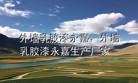 外墻乳膠漆永嘉，外墻乳膠漆永嘉生產(chǎn)廠家