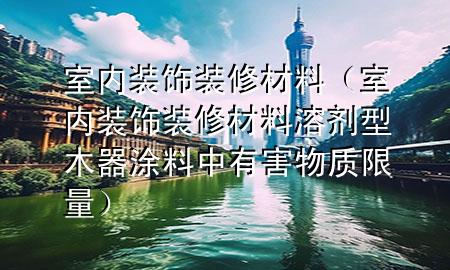 室內(nèi)裝飾裝修材料（室內(nèi)裝飾裝修材料溶劑型木器涂料中有害物質(zhì)限量）