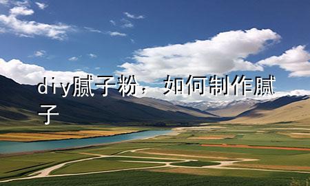 diy膩子粉，如何制作膩子