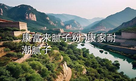 康富來膩?zhàn)臃?康家耐潮膩?zhàn)?>
             </div>
             <!--文章無圖的情況下插入一張圖片end-->
              
      <p>本篇文章給大家談?wù)効蹈粊砟佔(zhàn)臃?，以及康家耐潮膩?zhàn)訉?yīng)的知識點(diǎn)，希望對各位有所幫助，不要忘了收***本站喔。
今天給各位分享康富來膩?zhàn)臃鄣闹R，其中也會對康家耐潮膩?zhàn)舆M(jìn)行解釋，如果能碰巧解決***現(xiàn)在面臨的問題，別忘了關(guān)注本站，現(xiàn)在開始吧！</p><ol type=