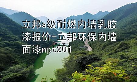 立邦a級耐燃內(nèi)墻乳膠漆報(bào)價(jià)-立邦環(huán)保內(nèi)墻面漆np t201
