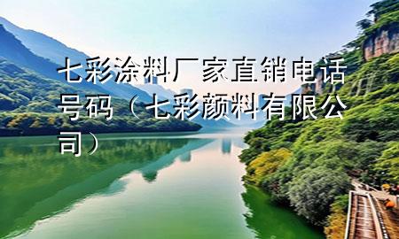 七彩涂料廠家直銷電話號碼（七彩顏料有限公司）