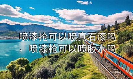 噴漆搶可以噴真石漆嗎，噴漆槍可以噴膠水嗎