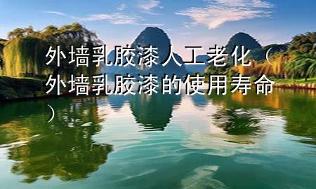 外墻乳膠漆人工老化（外墻乳膠漆的使用壽命）