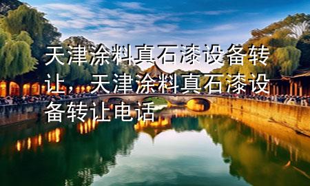 天津涂料真石漆設備轉讓，天津涂料真石漆設備轉讓電話