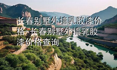 長春別墅外墻乳膠漆價格-長春別墅外墻乳膠漆價格查詢