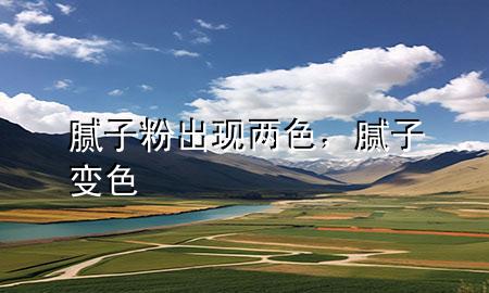 膩子粉出現(xiàn)兩色，膩子變色