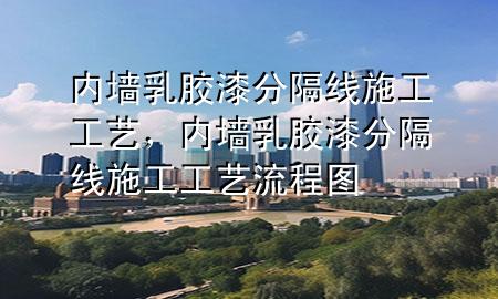 內(nèi)墻乳膠漆分隔線施工工藝，內(nèi)墻乳膠漆分隔線施工工藝流程圖