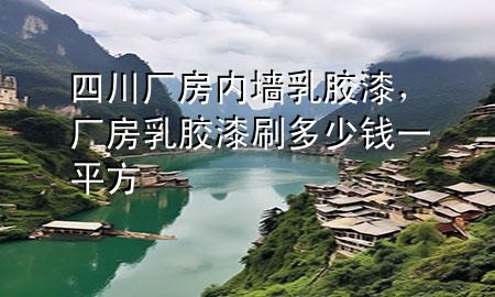 四川廠房內(nèi)墻乳膠漆，廠房乳膠漆刷多少錢一平方