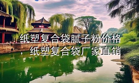 紙塑復(fù)合袋膩?zhàn)臃蹆r(jià)格，紙塑復(fù)合袋廠家直銷