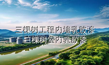 三棵樹工程內(nèi)墻乳膠漆，三棵樹室內(nèi)乳膠漆