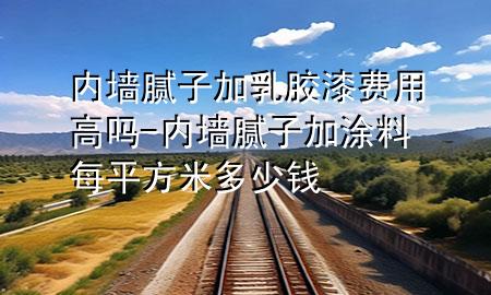 內(nèi)墻膩?zhàn)蛹尤槟z漆費(fèi)用高嗎-內(nèi)墻膩?zhàn)蛹油苛厦科椒矫锥嗌馘X