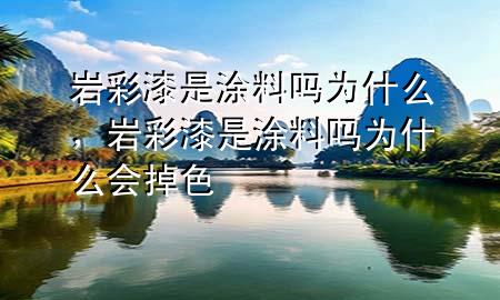 巖彩漆是涂料嗎為什么，巖彩漆是涂料嗎為什么會(huì)掉色