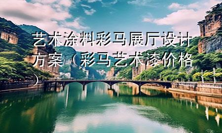 藝術(shù)涂料彩馬展廳設(shè)計(jì)方案（彩馬藝術(shù)漆價(jià)格）