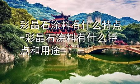 彩晶石涂料有什么特點(diǎn)-彩晶石涂料有什么特點(diǎn)和用途