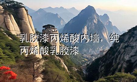 乳膠漆 丙烯酸 內(nèi)墻，純丙烯酸乳膠漆