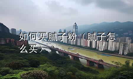 如何買膩?zhàn)臃郏佔(zhàn)釉趺促I）