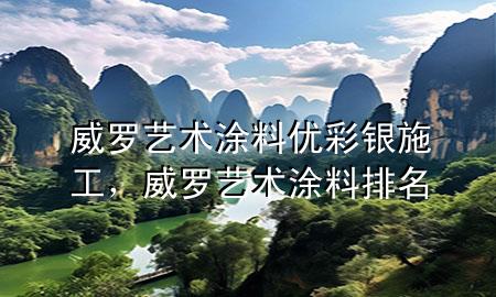 威羅藝術(shù)涂料優(yōu)彩銀施工，威羅藝術(shù)涂料排名