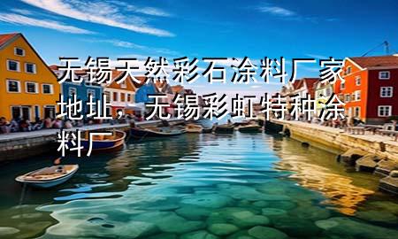 無錫天然彩石涂料廠家地址，無錫彩虹特種涂料廠