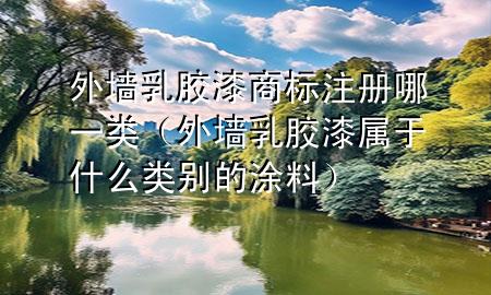 外墻乳膠漆商標(biāo)注冊哪一類（外墻乳膠漆屬于什么類別的涂料）