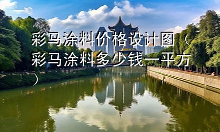 彩馬涂料價格設(shè)計圖（彩馬涂料多少錢一平方）