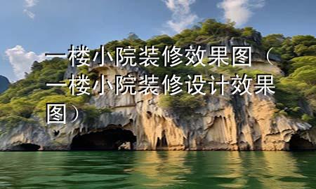 一樓小院裝修效果圖（一樓小院裝修設(shè)計(jì) 效果圖）