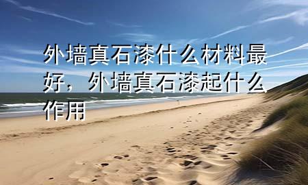 外墻真石漆什么材料最好，外墻真石漆起什么作用