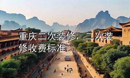 重慶二次裝修，二次裝修收費(fèi)標(biāo)準(zhǔn)