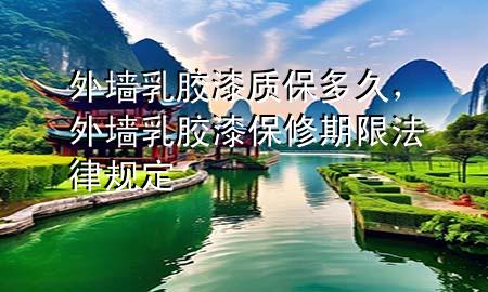 外墻乳膠漆質(zhì)保多久，外墻乳膠漆保修期限法律規(guī)定