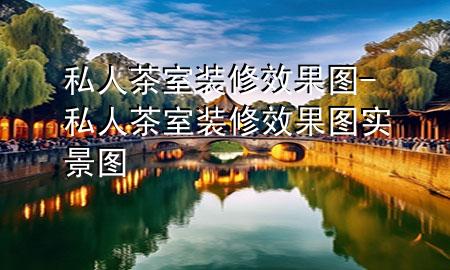 私人茶室裝修效果圖-私人茶室裝修效果圖實景圖