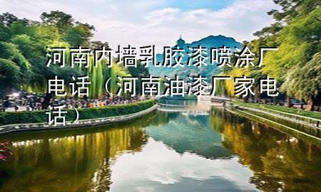 河南內(nèi)墻乳膠漆噴涂廠電話（河南油漆廠家電話）