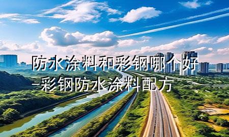 防水涂料和彩鋼哪個好-彩鋼防水涂料配方