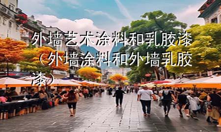 外墻藝術(shù)涂料和乳膠漆（外墻涂料和外墻乳膠漆）