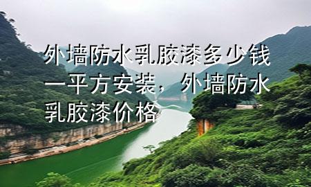 外墻防水乳膠漆多少錢(qián)一平方安裝，外墻防水乳膠漆價(jià)格