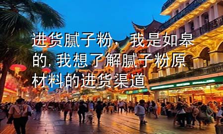進(jìn)貨膩?zhàn)臃?，我是如皋?我想了解膩?zhàn)臃墼牧系倪M(jìn)貨渠道