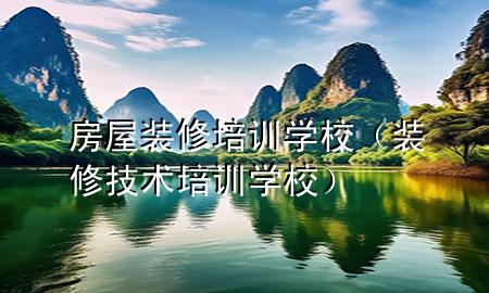房屋裝修培訓(xùn)學校（裝修技術(shù)培訓(xùn)學校）