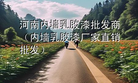 河南內(nèi)墻乳膠漆批發(fā)商（內(nèi)墻乳膠漆廠家直銷批發(fā)）